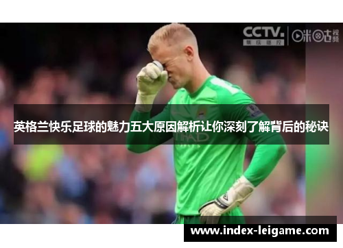 英格兰快乐足球的魅力五大原因解析让你深刻了解背后的秘诀 英格兰快乐足球的魅力五大原因解析让你深刻了解背后的秘诀