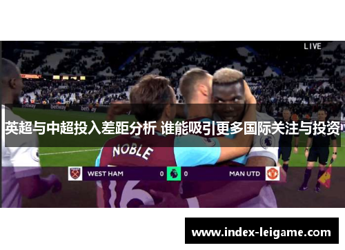 英超与中超投入差距分析 谁能吸引更多国际关注与投资 英超与中超投入差距分析 谁能吸引更多国际关注与投资