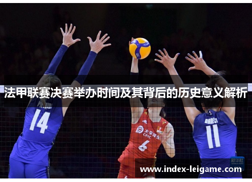 法甲联赛决赛举办时间及其背后的历史意义解析 法甲联赛决赛举办时间及其背后的历史意义解析
