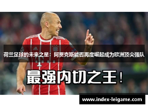荷兰足球的未来之星:阿贾克斯能否再度崛起成为欧洲顶尖强队 荷兰足球的未来之星:阿贾克斯能否再度崛起成为欧洲顶尖强队