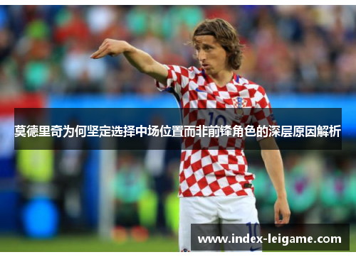 莫德里奇为何坚定选择中场位置而非前锋角色的深层原因解析