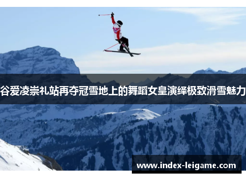 谷爱凌崇礼站再夺冠雪地上的舞蹈女皇演绎极致滑雪魅力 谷爱凌崇礼站再夺冠雪地上的舞蹈女皇演绎极致滑雪魅力