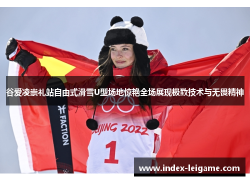 谷爱凌崇礼站自由式滑雪U型场地惊艳全场展现极致技术与无畏精神