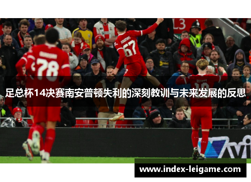 足总杯14决赛南安普顿失利的深刻教训与未来发展的反思