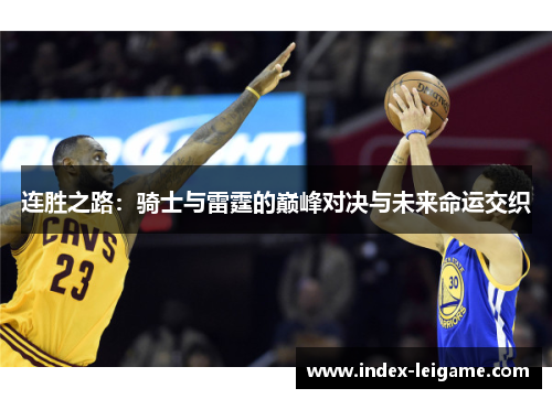 连胜之路:骑士与雷霆的巅峰对决与未来命运交织 连胜之路:骑士与雷霆的巅峰对决与未来命运交织