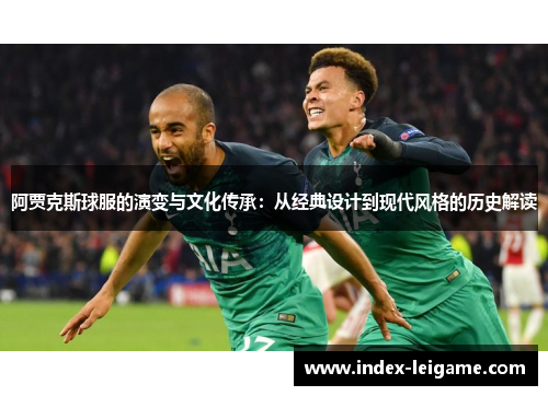 阿贾克斯球服的演变与文化传承:从经典设计到现代风格的历史解读 阿贾克斯球服的演变与文化传承:从经典设计到现代风格的历史解读