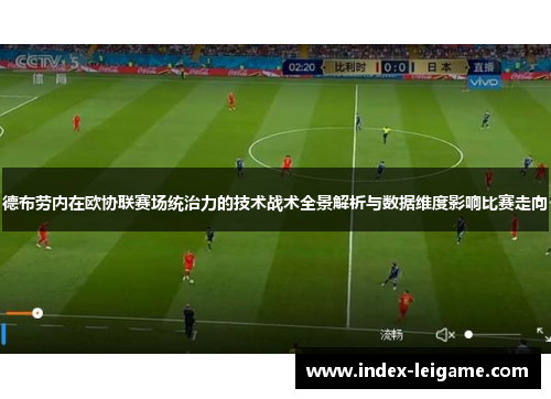 德布劳内在欧协联赛场统治力的技术战术全景解析与数据维度影响比赛走向 德布劳内在欧协联赛场统治力的技术战术全景解析与数据维度影响比赛走向