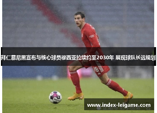 拜仁慕尼黑宣布与核心球员穆西亚拉续约至2030年 展现球队长远规划 拜仁慕尼黑宣布与核心球员穆西亚拉续约至2030年 展现球队长远规划