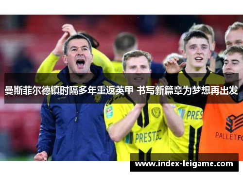 曼斯菲尔德镇时隔多年重返英甲 书写新篇章为梦想再出发