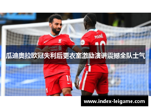 瓜迪奥拉欧冠失利后更衣室激励演讲震撼全队士气