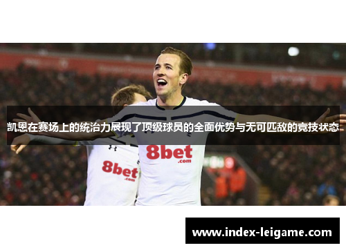 凯恩在赛场上的统治力展现了顶级球员的全面优势与无可匹敌的竞技状态 凯恩在赛场上的统治力展现了顶级球员的全面优势与无可匹敌的竞技状态