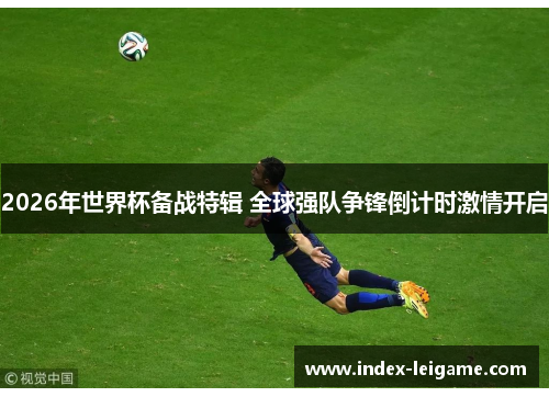 2026年世界杯备战特辑 全球强队争锋倒计时激情开启